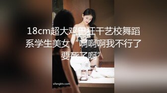 18cm超大鸡巴狂干艺校舞蹈系学生美女“啊啊啊我不行了要死了啊”