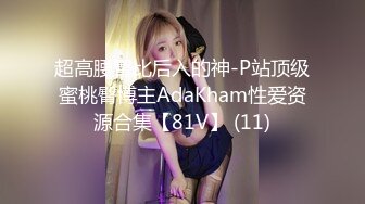 超高腰臀比后入的神-P站顶级蜜桃臀博主AdaKham性爱资源合集【81V】 (11)