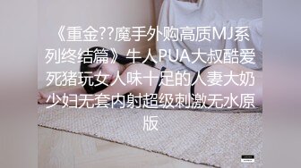 《重金??魔手外购高质MJ系列终结篇》牛人PUA大叔酷爱死猪玩女人味十足的人妻大奶少妇无套内射超级刺激无水原版