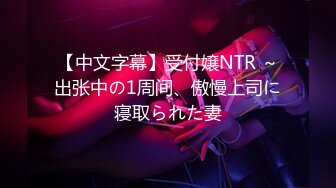 【中文字幕】受付嬢NTR ～出张中の1周间、傲慢上司に寝取られた妻