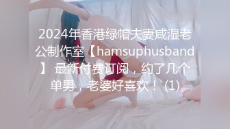 2024年香港绿帽夫妻咸湿老公制作室【hamsuphusband】 最新付费订阅，约了几个单男，老婆好喜欢！ (1)