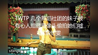 TWTP 几个舞蹈社团的妹子被有心人暗藏摄像头偷拍她们嘘嘘3蘇怡雯