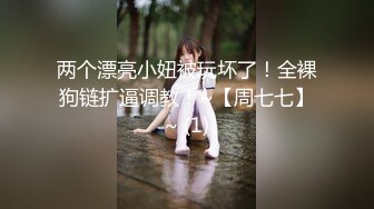 两个漂亮小妞被玩坏了！全裸狗链扩逼调教！~【周七七】~ (1)