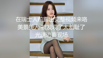 在瑞士人前露出完整视频来咯 美景美人 被发现了太羞耻了 光速逃离现场