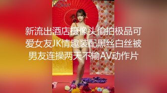 新流出酒店摄像头偷拍极品可爱女友JK情趣装配黑丝白丝被男友连操两天不输AV动作片