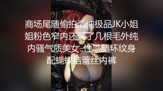 商场尾随偷拍清纯极品JK小姐姐粉色窄内还漏了几根毛外纯内骚气质美女..性感腿环纹身配蝴蝶结蕾丝内裤