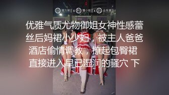 优雅气质尤物御姐女神性感蕾丝后妈裙小少妇，被主人爸爸酒店偷情调教，撩起包臀裙 直接进入早已湿润的骚穴 下