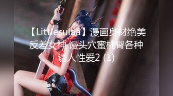 【Littlesulaa】漫画身材绝美反差女神 馒头穴蜜桃臀各种诱人性爱2 (1)