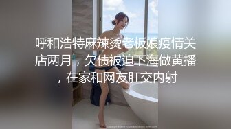 呼和浩特麻辣烫老板娘疫情关店两月，欠债被迫下海做黄播，在家和网友肛交内射