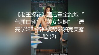 《老王探花》酒店重金约炮“气质白领”“美女姐姐”“漂亮学妹”各种姿势啪啪完美露脸 (2)