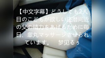 【中文字幕】どうしても2人目のこどもが欲しい还暦间近の父の精力をあげるために毎日、睾丸マッサージさせられています。　梦见るぅ