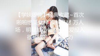 【学妹很纯】经典收藏~首次啪啪绝美女神 模特身材 万人场，明星脸小仙女，做爱投入欲仙欲死，超强 (2)