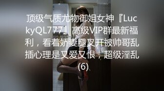 顶级气质尤物御姐女神『LuckyQL777』高级VIP群最新福利，看着娇妻腿叉开被帅哥乱插心理是又爱又恨，超级淫乱 (6)