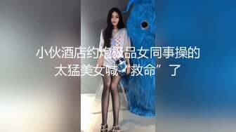 小伙酒店约炮极品女同事操的太猛美女喊“救命”了