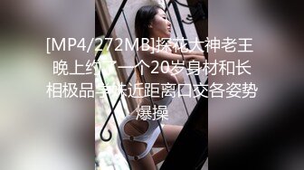 [MP4/272MB]探花大神老王 晚上约了一个20岁身材和长相极品学妹近距离口交各姿势爆操