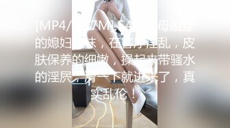 [MP4/ 317M] 54岁丈母娘穿的媳妇丝袜，在客厅淫乱，皮肤保养的细嫩，操起来带骚水的淫屄，滑一下就进来了，真实乱伦！