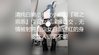 清纯白嫩小仙女小姐姐『萌之乖乖』应召女郎深喉口交，无情被射纯洁少女白里透红的身姿让人欲罢不能