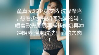 童真无邪少女安然 洗澡澡咯，想看少女是如何洗澡的吗，唱着歌先屁屁再搓搓奶奶再冲冲阴唇 泡泡洗洗里面的穴肉！