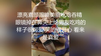 漂亮素颜眼镜美眉吃鸡吞精 眼镜掉在鼻尖上给男友吃鸡的样子很可爱 笑的很开心 看来是真爱