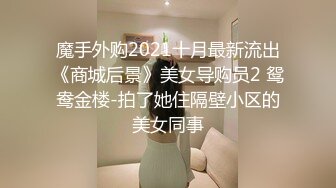 魔手外购2021十月最新流出《商城后景》美女导购员2 鸳鸯金楼-拍了她住隔壁小区的美女同事