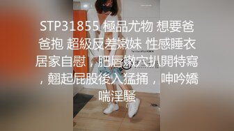 STP31855 極品尤物 想要爸爸抱 超級反差嫩妹 性感睡衣居家自慰，肥唇嫩穴扒開特寫，翹起屁股後入猛捅，呻吟嬌喘淫騷