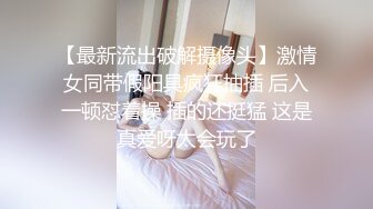 【最新流出破解摄像头】激情女同带假阳具疯狂抽插 后入一顿怼着操 插的还挺猛 这是真爱呀太会玩了