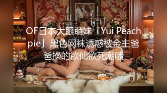 OF日本大眼萌妹「Yui Peachpie」黑色网袜诱惑被金主爸爸操的欲仙欲死潮喷