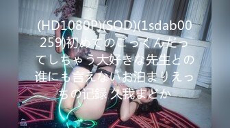 (HD1080P)(SOD)(1sdab00259)初めてのごっくんだってしちゃう大好きな先生との谁にも言えないお泊まりえっちの记録 久我まどか