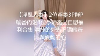 【淫亂人妻】2位淫妻3P群P輪番內射3位孕婦露出自慰福利合集 清純的外表下隱藏著一顆騷動的心