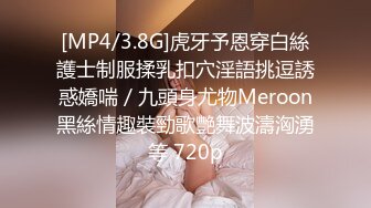 [MP4/3.8G]虎牙予恩穿白絲護士制服揉乳扣穴淫語挑逗誘惑嬌喘／九頭身尤物Meroon黑絲情趣裝勁歌艷舞波濤洶湧等 720p