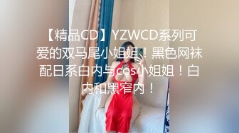 【精品CD】YZWCD系列可爱的双马尾小姐姐！黑色网袜配日系白内与cos小姐姐！白内和黑窄内！