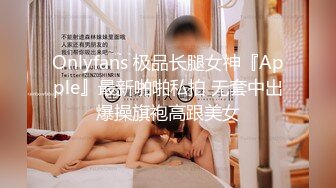 Onlyfans 极品长腿女神『Apple』最新啪啪私拍 无套中出爆操旗袍高跟美女