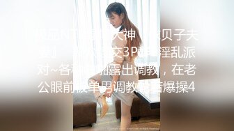 极品NTR绿帽大神『依贝子夫妻』✿聚众淫交3P群P淫乱派对~各种啪啪露出调教，在老公眼前被单男调教轮着爆操4