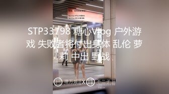 STP33798 糖心Vlog 户外游戏 失败者将付出身体 乱伦 萝莉 中出 野战