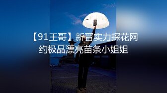 【91王哥】新晋实力探花网约极品漂亮苗条小姐姐