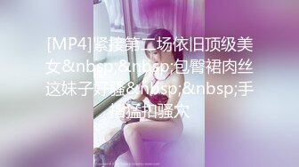 [MP4]紧接第二场依旧顶级美女&nbsp;&nbsp;包臀裙肉丝这妹子好骚&nbsp;&nbsp;手指猛扣骚穴