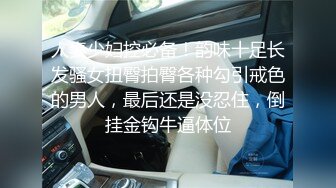 人妻少妇控必备！韵味十足长发骚女扭臀拍臀各种勾引戒色的男人，最后还是没忍住，倒挂金钩牛逼体位