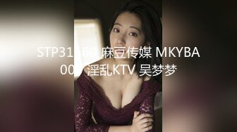 STP31560 麻豆传媒 MKYBA003 淫乱KTV 吴梦梦