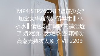 [MP4]STP26028 ?堕落少女? 加拿大华裔海外留学生 ▌小水水 ▌情色瑜伽潮吹内裤湿透了 娇嫩浪穴太敏感 澎湃潮吹高潮无数次太顶了 VIP2209