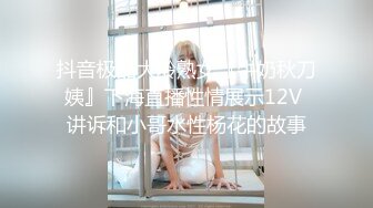 抖音极品大龄熟女『牛奶秋刀姨』下海直播性情展示12V 讲诉和小哥水性杨花的故事