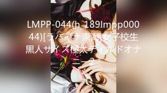 LMPP-044(h_189lmpp00044)[ラハイナ東海]女子校生黒人サイズ極太ディルドオナニー2