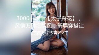 3000一炮，【太子探花】，风情万种御姐风，斩男穿搭让油腻男把持不住