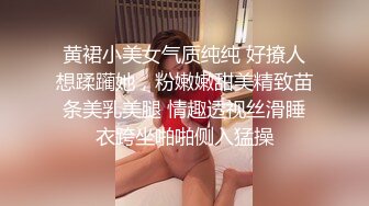 黄裙小美女气质纯纯 好撩人想蹂躏她，粉嫩嫩甜美精致苗条美乳美腿 情趣透视丝滑睡衣跨坐啪啪侧入猛操