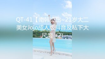 QT-41【南韩流出~21岁大二美女Jojo成人版抖音及私下大尺度  (2)