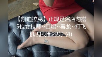 【凯迪拉克】正规足浴店勾搭5位女技师~口爆~毒龙~打飞机 身材都很好 (4)