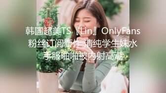 韩国超美TS『Lin』OnlyFans粉丝订阅新作 清纯学生妹水手服啪啪被内射高潮