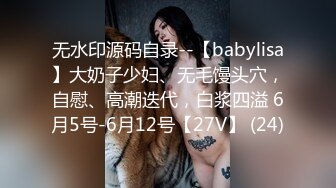 无水印源码自录--【babylisa】大奶子少妇、无毛馒头穴，自慰、高潮迭代，白浆四溢 6月5号-6月12号【27V】 (24)