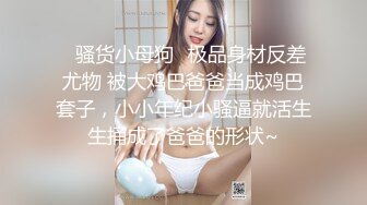 ✿骚货小母狗✿极品身材反差尤物 被大鸡巴爸爸当成鸡巴套子，小小年纪小骚逼就活生生捅成了爸爸的形状~