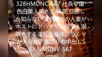 328HMDNC-567 社長令嬢 色白美人奥さま48歳 旦那しか知らない温室育ちの人妻がホストにドハマり。何度も潮吹きする淫乱な身体につくりかえられ、裏切りの中出しSEX HMDNV-567