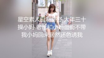 星空素人自制舒舒 大年三十操小妈 老爸和小妈逛街不带我小妈回来居然还色诱我